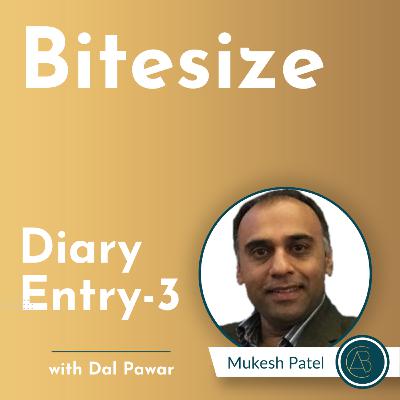 Bitesize Diary Entry - 3 [Mukesh Patel]