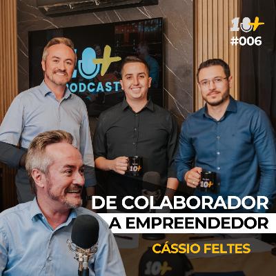 DE COLABORADOR A EMPREENDEDOR - Cássio Feltes / 10+ Podcast #006