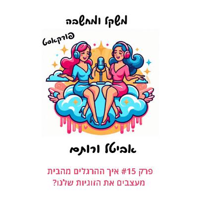 פרק #15 איך ההרגלים מהבית מעצבים את הזוגיות שלנו?