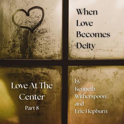 Love at the Center, Part 8: Love (8-31-2025) Love at the Center, Part 8: Love (8-31-2025)