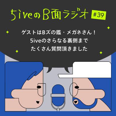 #39 ゲストはBズの鑑・メガネさん!5iveのさらなる裏側まで、たくさん質問頂きました #39 ゲストはBズの鑑・メガネさん!5iveのさらなる裏側まで、たくさん質問頂きました