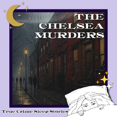 45: The Chelsea Murders | True Crime Sleep Stories