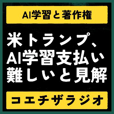 #038：トランプ大統領「AI学習の著作権費用支払いは難しい」【声で聞く知財：コエチザラジオ】