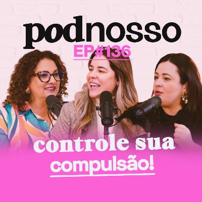 COMO CONTROLAR A MINHA COMPULSÃO? | PODNOSSO #136