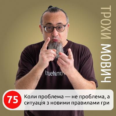 75. Коли проблема — не проблема, а ситуація з новими правилами гри