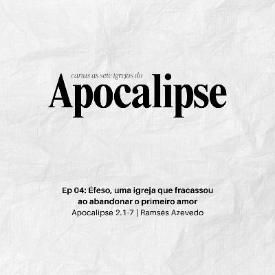 Éfeso, uma igreja que fracassou ao abandonar o primeiro amor | Apocalipse 2.1-7 | Ramsés Azevedo