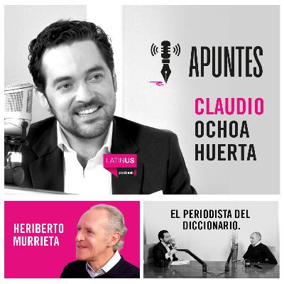 Apuntes con Claudio Ochoa Huerta | Heriberto Murrieta, el periodista del diccionario