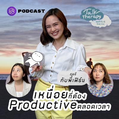 TALK07 เหนื่อยที่ต้อง Productive ตลอดเวลา Burnout? คุยชีกับพี่เฟิร์น ศิรัถยา