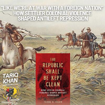 "Like We're at War with a Foreign Nation" - How Settler Colonial Violence Shaped Anti-Left Repression with Tariq Khan