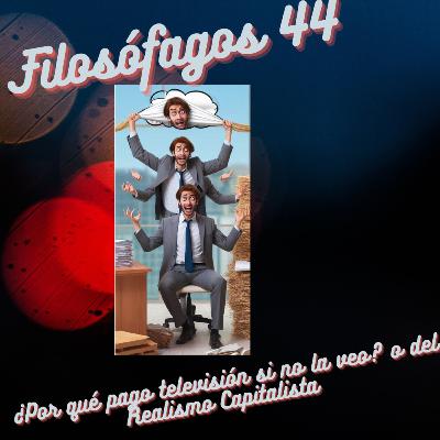 Filosófagos 44 - ¿Por qué pago televisión si no la veo?, o del Realismo Capitalista