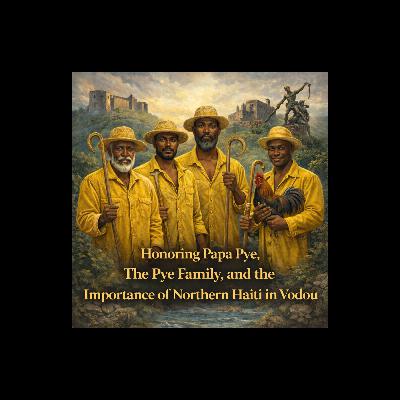 Episode 46: Honoring Papa Pye, The Pye Family, and the Importance of Northern Haiti in Vodou