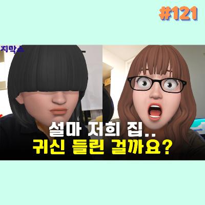 지막스 121회. 설마 저희 집.. 귀신 들린 걸까요?