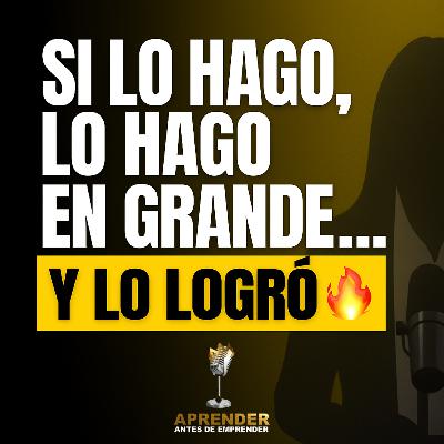 “Si lo hago, lo hago en grande”... y lo logró 🔥 Ep. 06 - Aprender antes de emprender Podcast