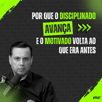 #1457: POR QUE O DISCIPLINADO AVANÇA E O MOTIVADO VOLTA AO QUE ERA ANTES