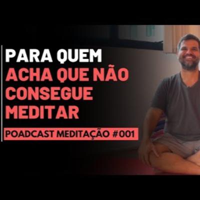 PODCAST Meditação #001 - Para quem ACHA que não consegue meditar