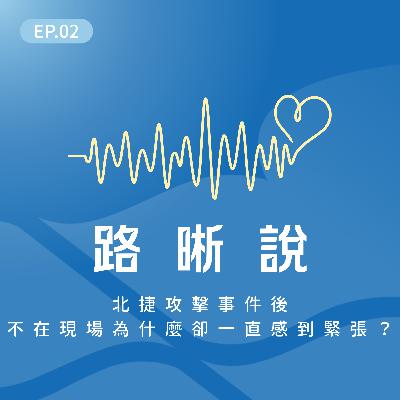 EP.02｜北捷攻擊事件後，不在現場為什麼卻一直感到緊張？