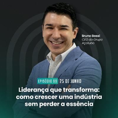 #99 Liderança que transforma: como crescer uma indústria sem perder a essência