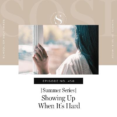 458: Summer Series - Showing Up When It’s Hard
