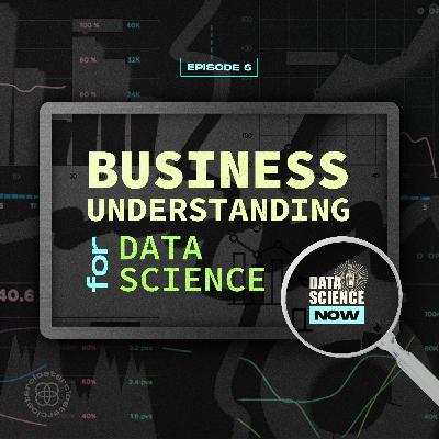 S1:E6 "Business Understanding for Data Science"