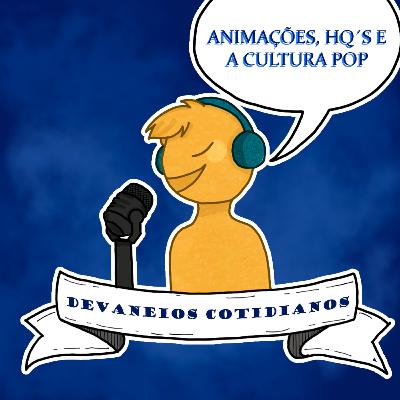 Devaneios Cotidianos #19 - Animações, HQs e a Cultura Pop