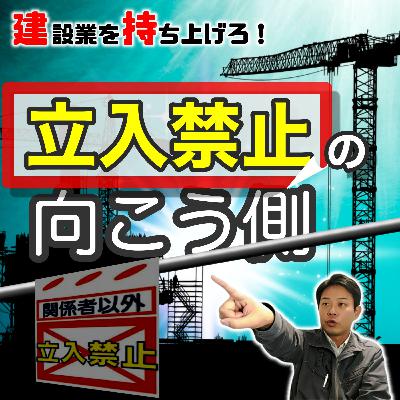 #485 ◇｢ちょっとは頭使えよ！｣の真意【建設業を持ち上げる】立入禁止の向こう側