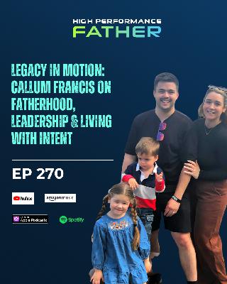 270. Legacy in Motion: Callum Francis on Fatherhood, Leadership & Living with Intent 270. Legacy in Motion: Callum Francis on Fatherhood, Leadership & Living with Intent