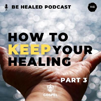 How To Keep Your Healing - Pt. 3 (Episode 115)