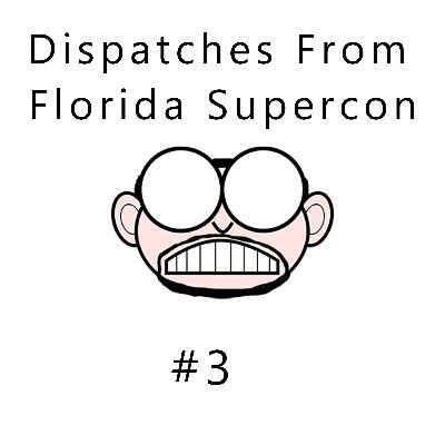 Florida SuperCon Dispatch #3