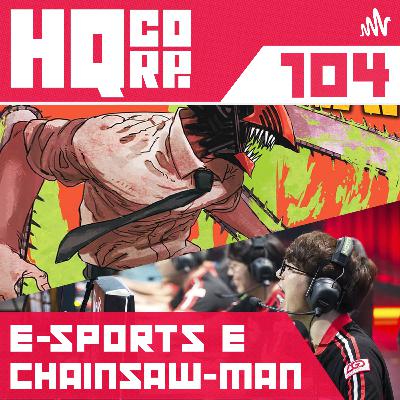 HQ CORP. 104 - E-sports é esporte? & O fã Chainsaw Man