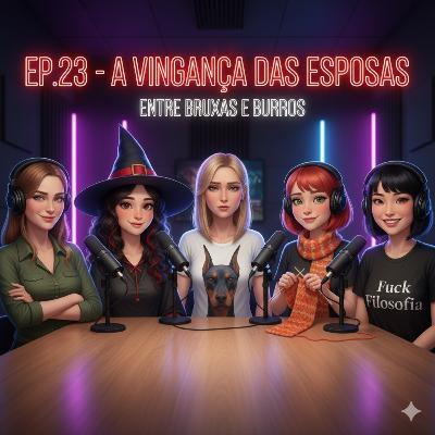 EP.23 — A VINGANÇA DAS ESPOSAS