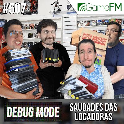 SAUDADES DAS LOCADORAS - Debug Mode #507 - Podcast