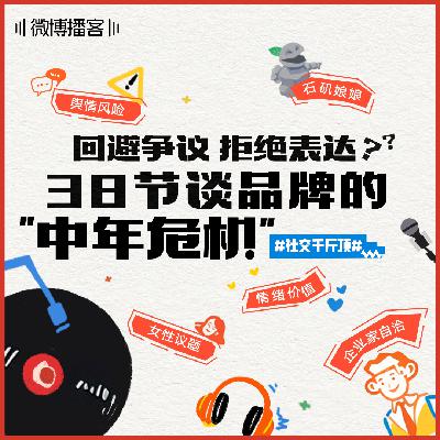 06 | 回避争议 拒绝表达？38节谈品牌的“中年危机”