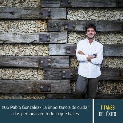 #06 Pablo González - La importancia de cuidar a las personas en todo lo que haces