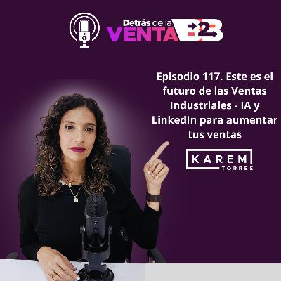Episodio 117- Este es el futuro de las Ventas Industriales - IA y LinkedIn para aumentar tus ventas