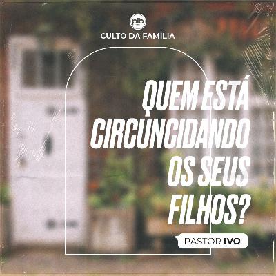 Quem Está Circuncidando Os Seus Filhos? || Pr. Ivo Vicente