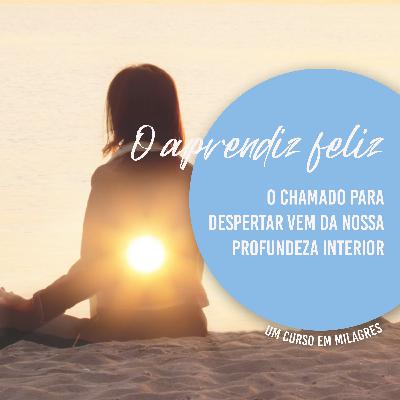 O chamado para despertar vem da nossa profundeza interna - O APRENDIZ FELIZ EP.03