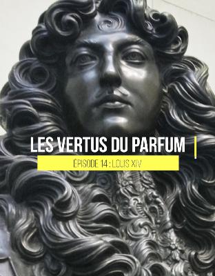 LES VERTUS DU PARFUM - 14 Louis XIV