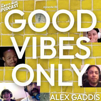 Episode 88: GOOD VIBES ONLY with Alex Gaddis Episode 88: GOOD VIBES ONLY with Alex Gaddis
