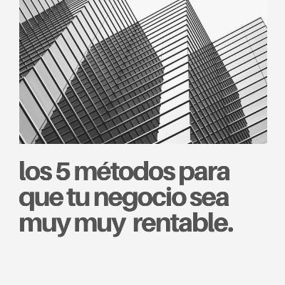 LOS 5 MÉTODOS PARA QUE TU NEGOCIO SEA MUY MUH RENTABLE