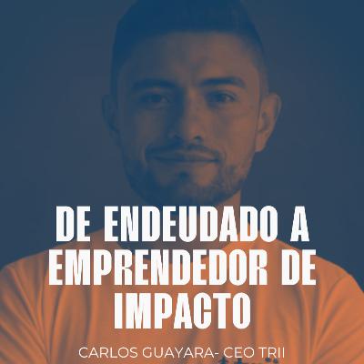 #20 - ¿Cómo pasar de estar endeudado a emprendedor de impacto? - Carlos Guayara - Cofundador Trii