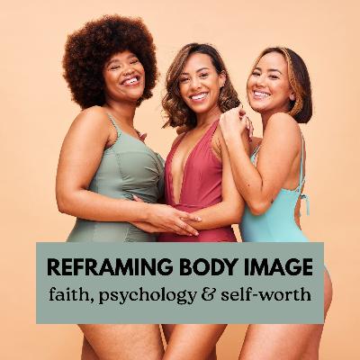 Episode 8: Reframing Body Image - Faith, Psychology & Self Worth Episode 8: Reframing Body Image - Faith, Psychology & Self Worth