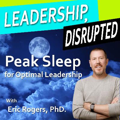 Peak Sleep for Peak Leadership (With Eric Rogers, PhD.) Peak Sleep for Peak Leadership (With Eric Rogers, PhD.)