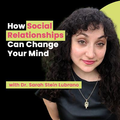 How Social Relationships Can Change Your Mind with Dr. Sarah Stein Lubrano How Social Relationships Can Change Your Mind with Dr. Sarah Stein Lubrano