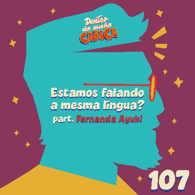 Episódio 107 - Estamos falando a mesma língua (part. Fernanda Ayuki)