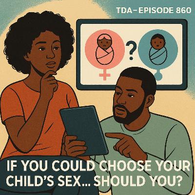 IF YOU COULD CHOOSE YOUR CHILD’S SEX… SHOULD YOU? | TDA - E860
