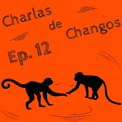 Charlas de Changos. Episodio 12