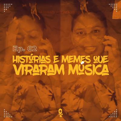 Ep. 2 - Histórias e memes que viraram música
