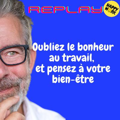 Happy Work - Bien-être au travail et management bienveillant - REPLAY- Oubliez le bonheur au travail, et pensez à votre bien-être