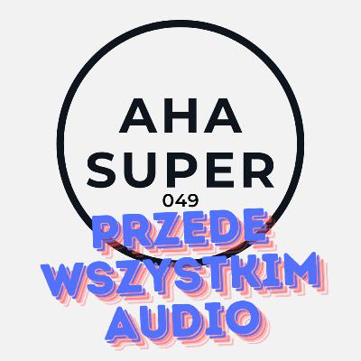 [Aha Super 049] Przede wszystkim audio