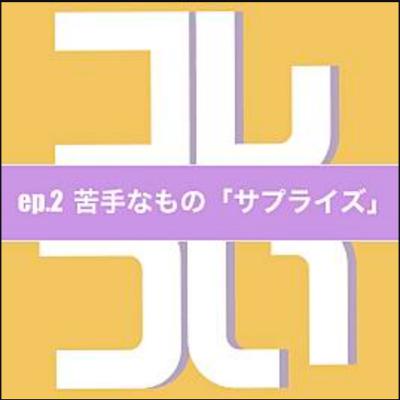 ep.2 苦手なもの「サプライズ」